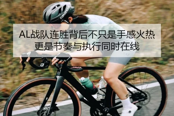 AL战队连胜背后不只是手感火热更是节奏与执行同时在线