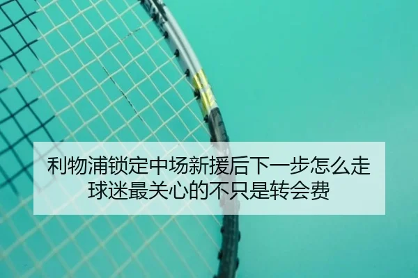 利物浦锁定中场新援后下一步怎么走 球迷最关心的不只是转会费